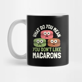 What Do You Mean You Don't Like Macarons  - Macaron Lover Mug